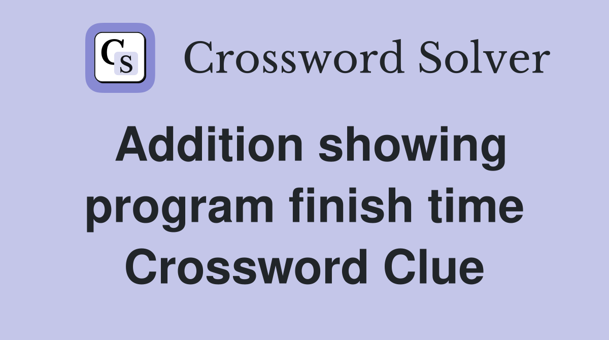 Addition showing program finish time Crossword Clue
