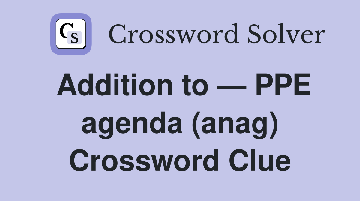 Addition to — PPE agenda (anag) Crossword Clue