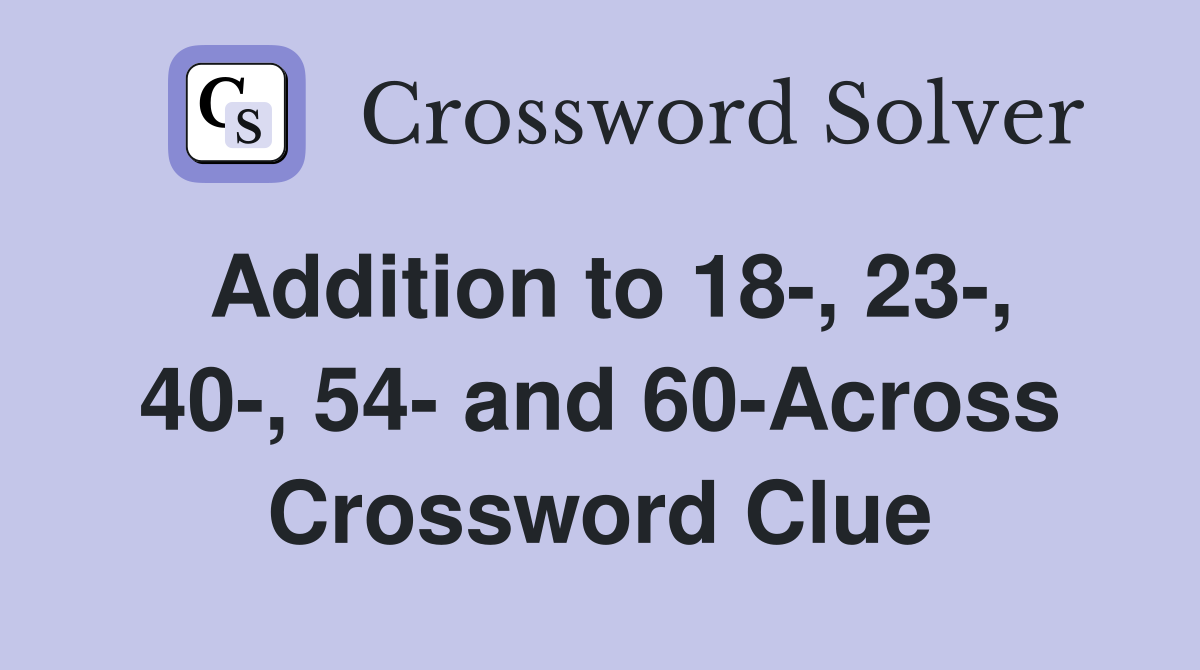 Addition to 18-, 23-, 40-, 54- and 60-Across Crossword Clue