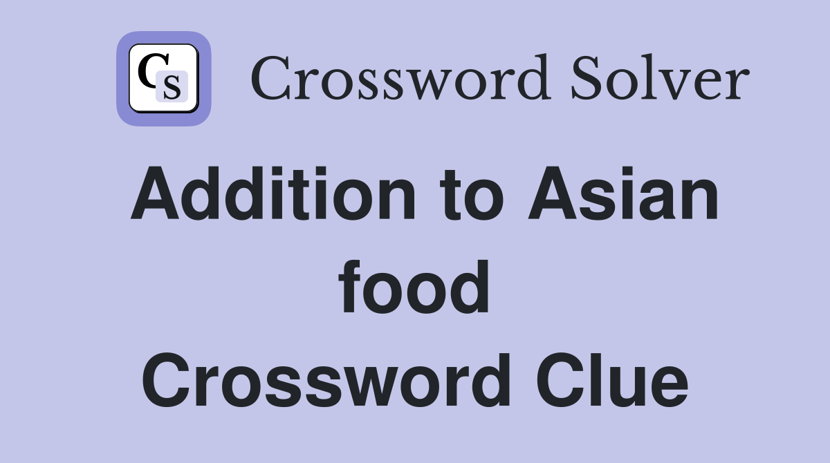 Addition to Asian food Crossword Clue