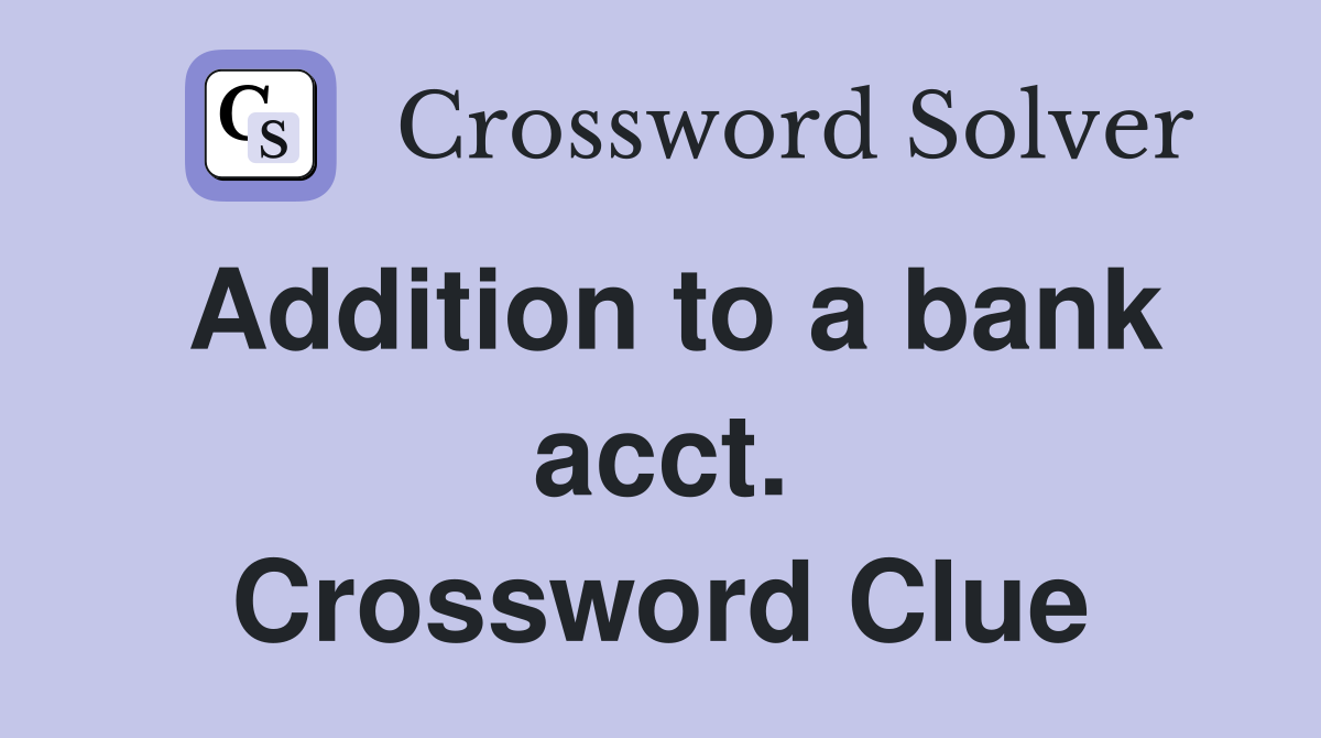 Addition to a bank acct. Crossword Clue