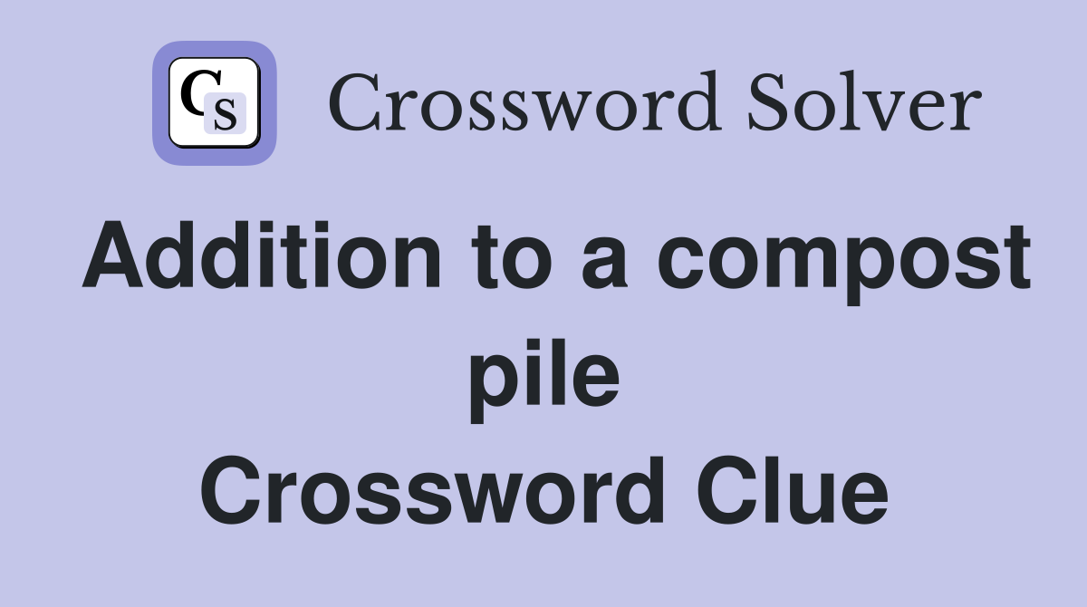 Addition to a compost pile Crossword Clue