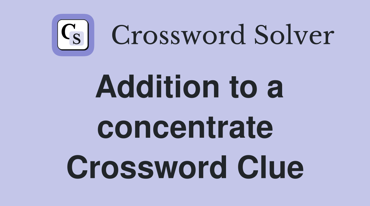Addition to a concentrate Crossword Clue