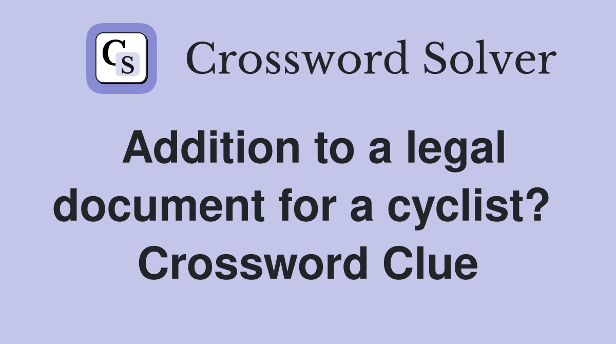 Addition to a legal document for a cyclist?  Crossword Clue
