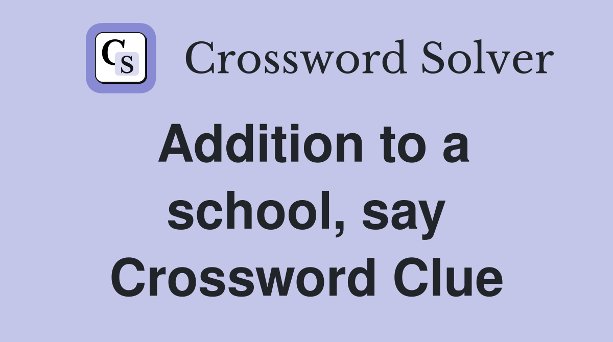 Addition to a school, say Crossword Clue