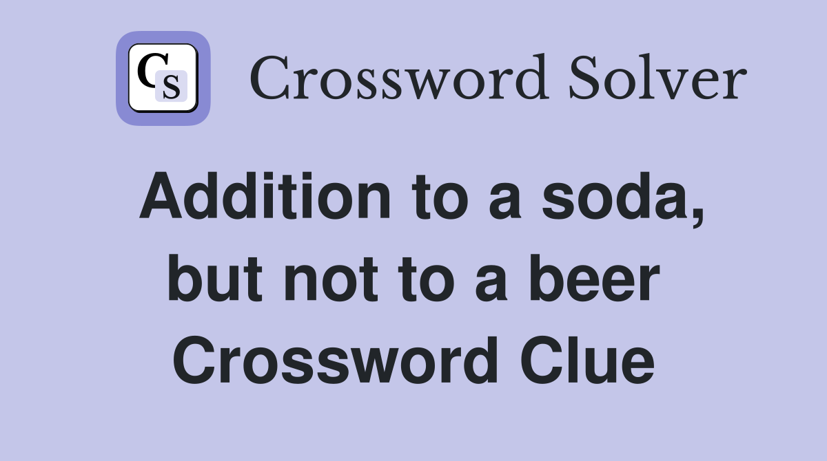 Addition to a soda, but not to a beer Crossword Clue