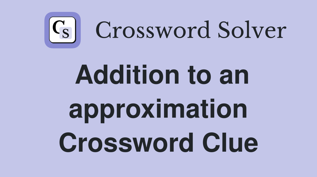 Addition to an approximation Crossword Clue