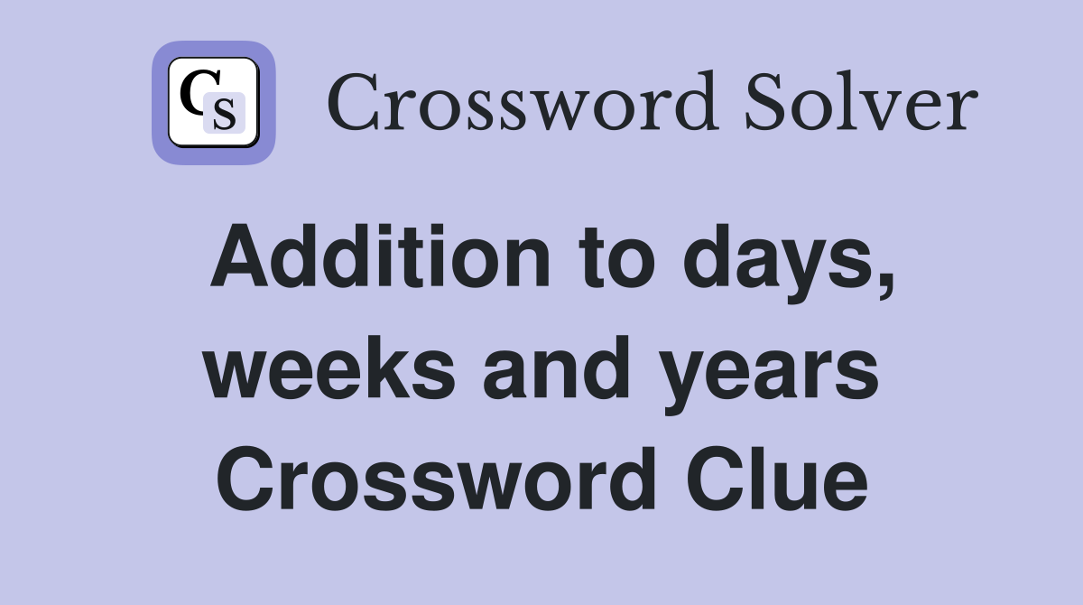 Addition to days, weeks and years Crossword Clue