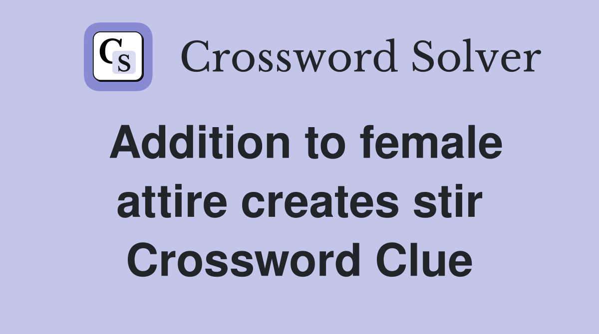 Addition to female attire creates stir Crossword Clue