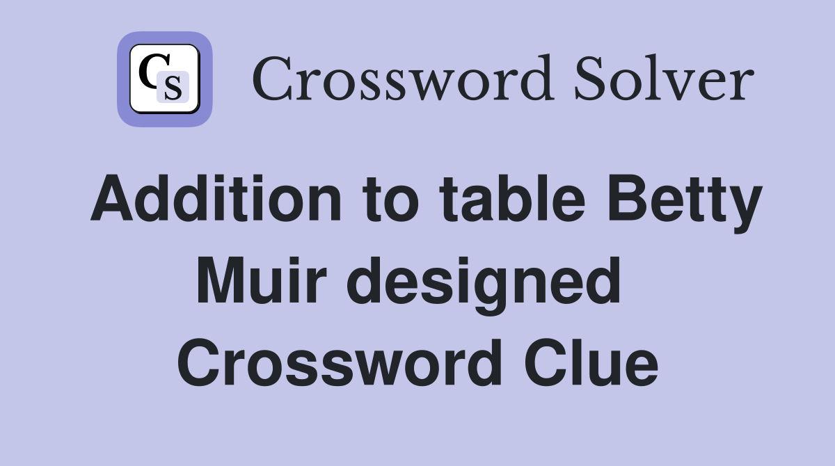 Addition to table Betty Muir designed  Crossword Clue