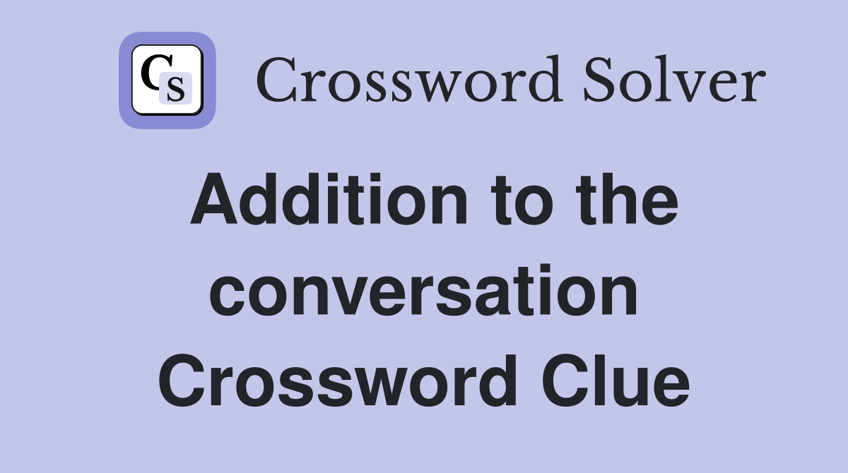 Addition to the conversation Crossword Clue