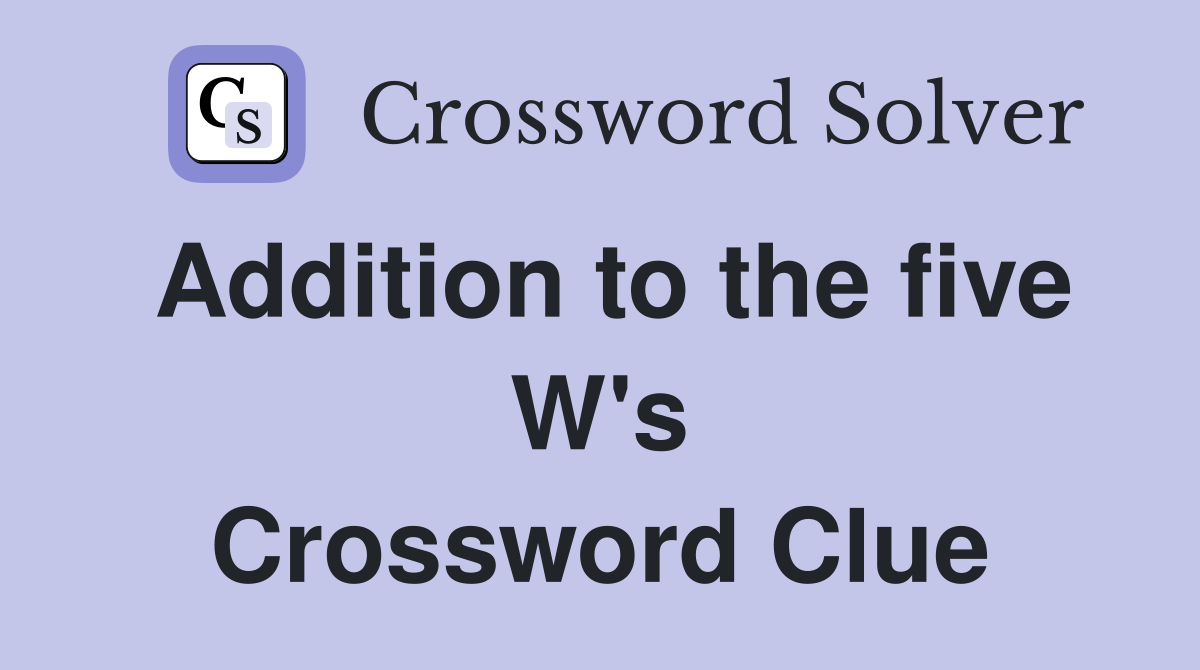 Addition to the five W's Crossword Clue