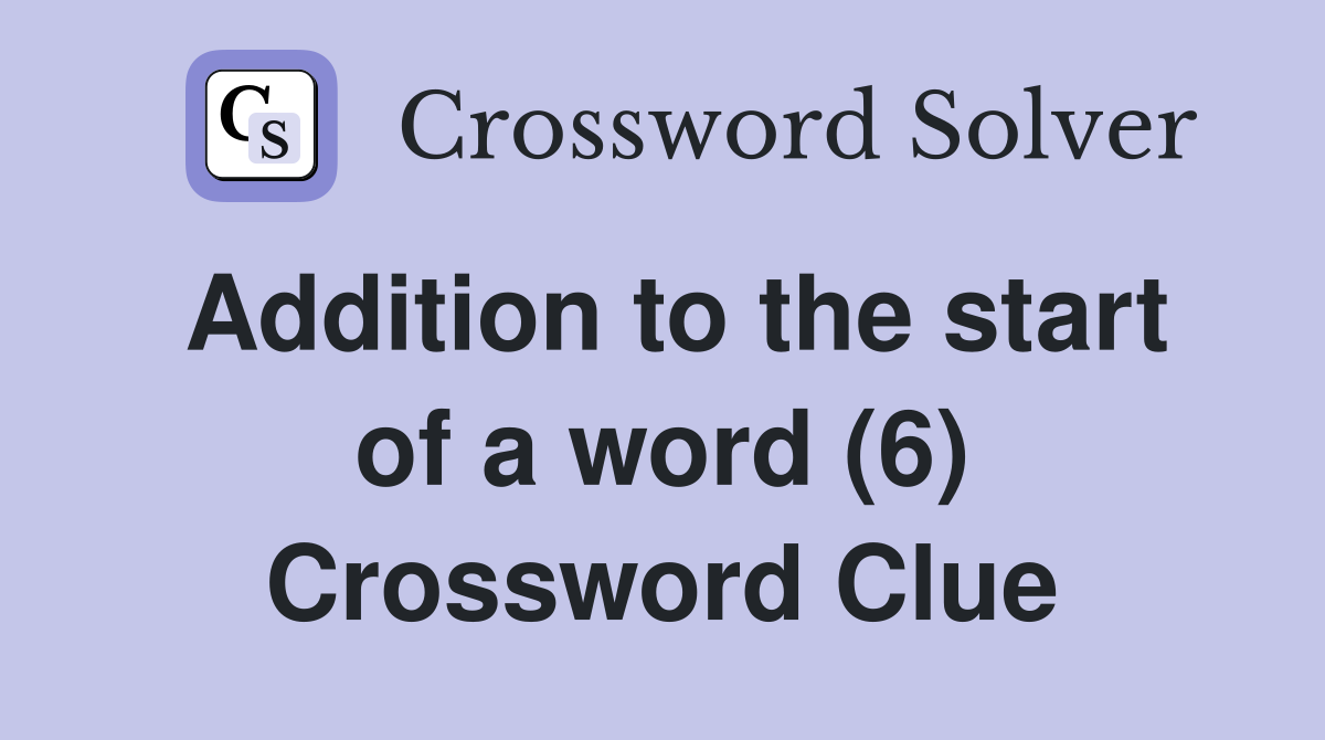 Addition to the start of a word (6) Crossword Clue