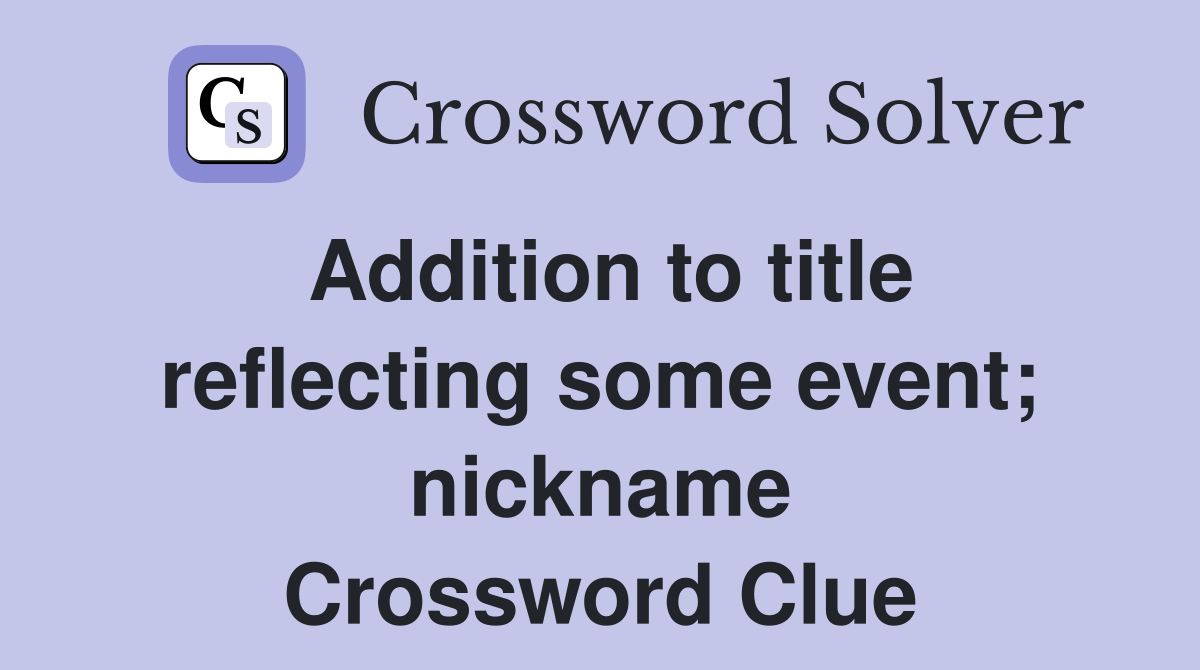 Addition to title reflecting some event; nickname Crossword Clue