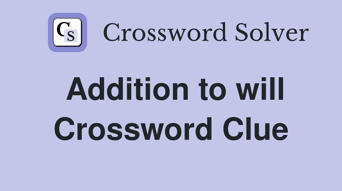 Addition to will Crossword Clue