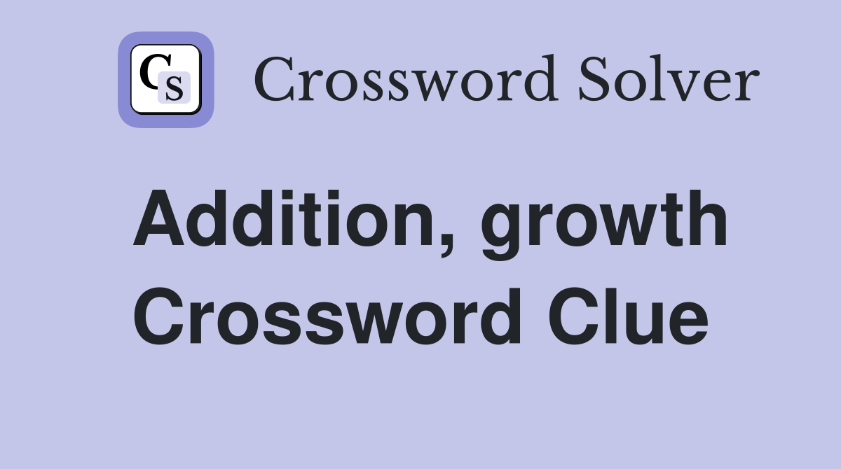Addition, growth Crossword Clue