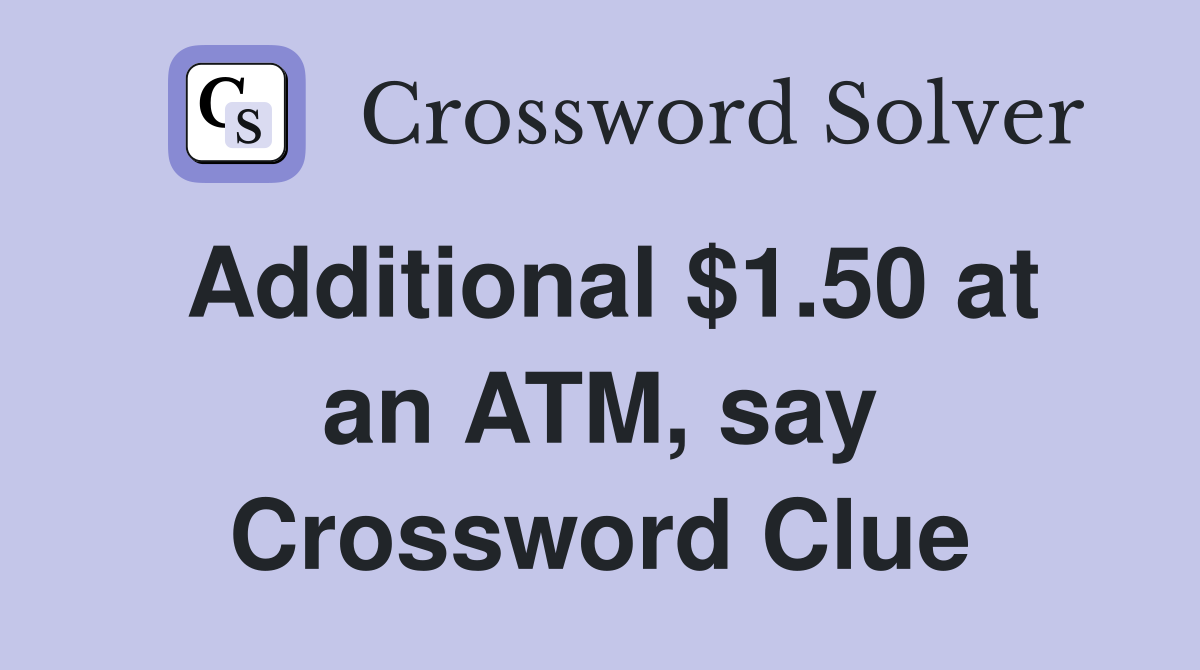 Additional $1.50 at an ATM, say Crossword Clue