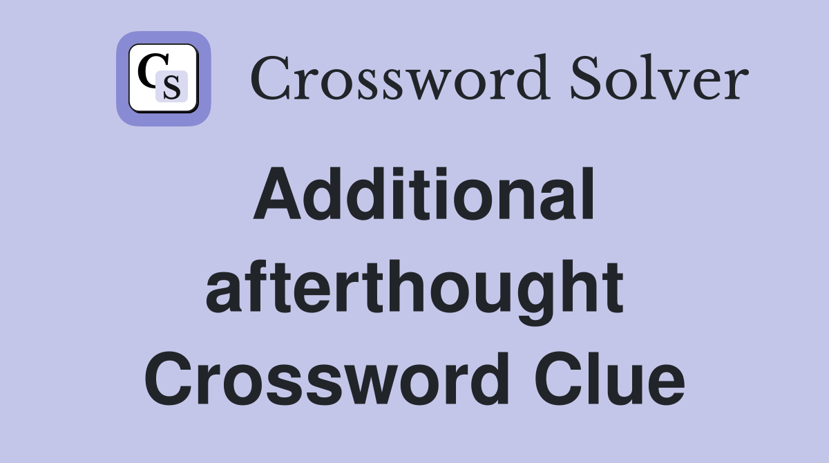 Additional afterthought Crossword Clue