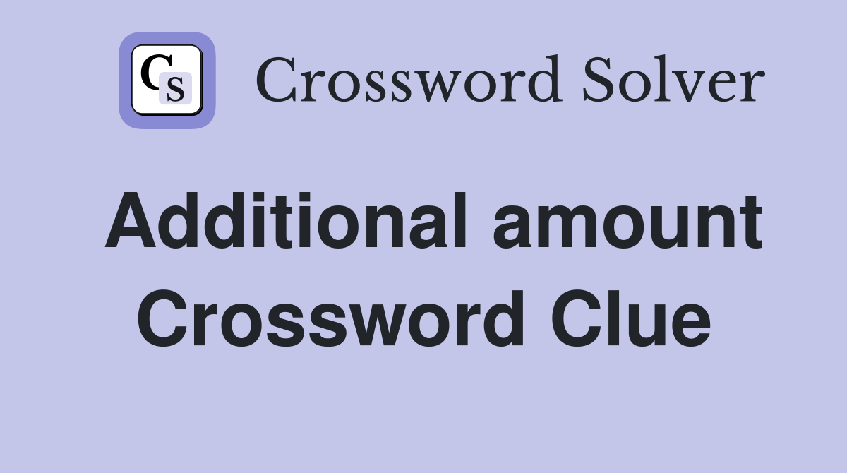 Additional amount Crossword Clue