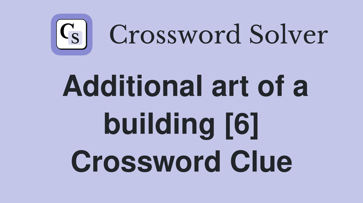 Additional art of a building [6] Crossword Clue