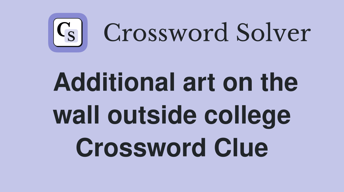 Additional art on the wall outside college Crossword Clue