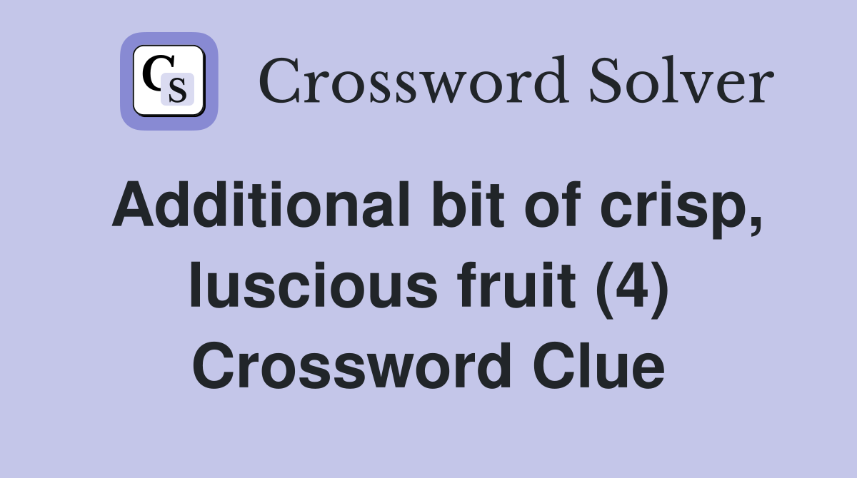 Additional bit of crisp, luscious fruit (4) Crossword Clue