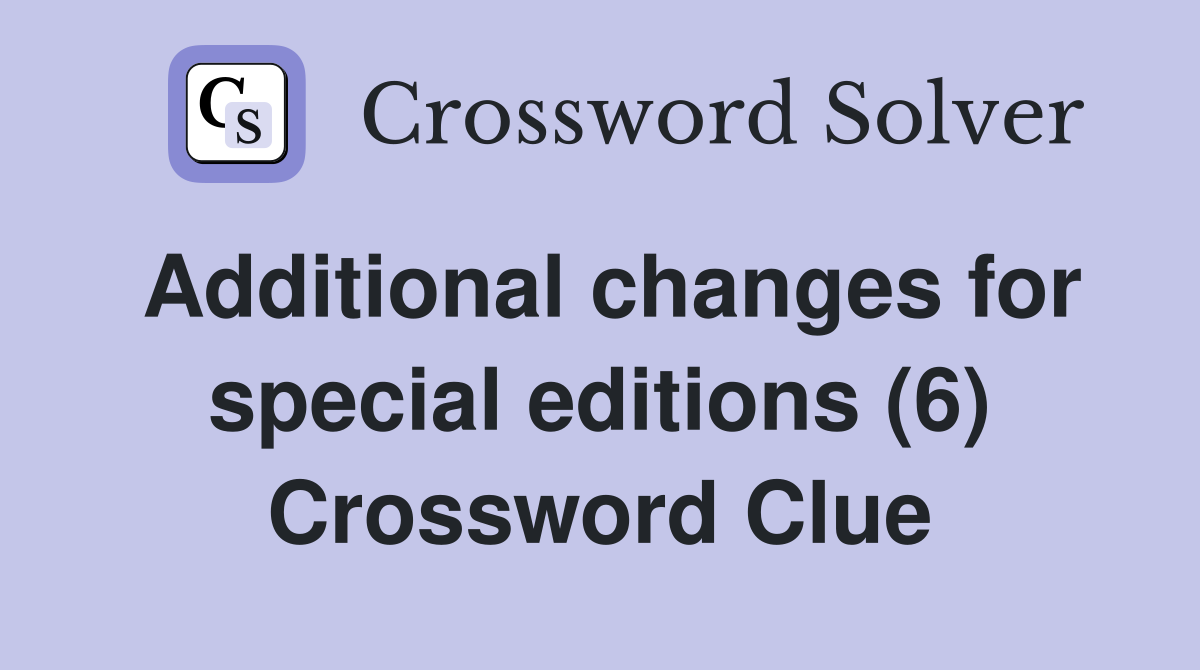 Additional changes for special editions (6) Crossword Clue