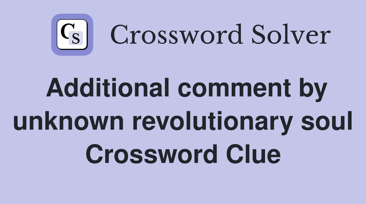 Additional comment by unknown revolutionary soul Crossword Clue