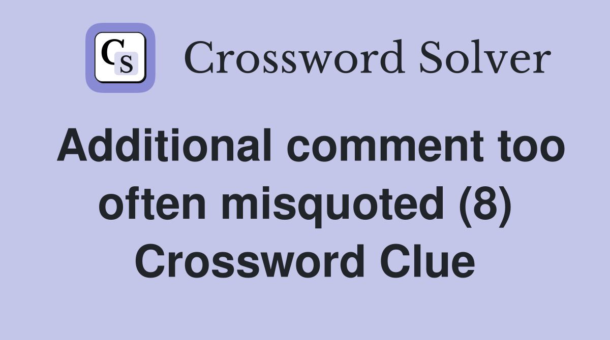 Additional comment too often misquoted (8) Crossword Clue
