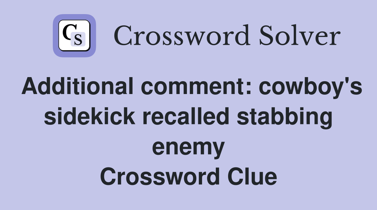 Additional comment: cowboy's sidekick recalled stabbing enemy Crossword Clue