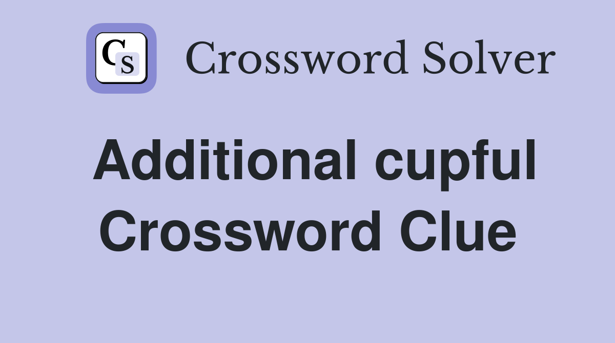 Additional cupful Crossword Clue