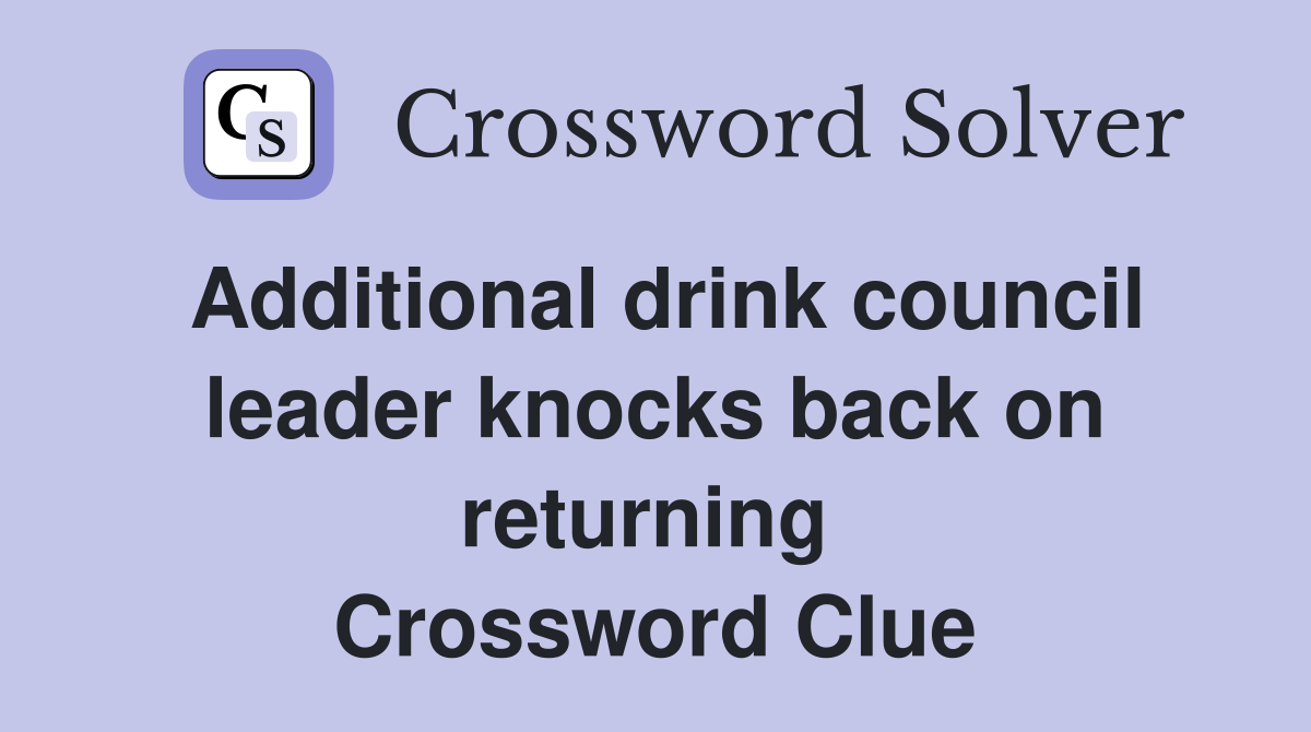 Additional drink council leader knocks back on returning  Crossword Clue
