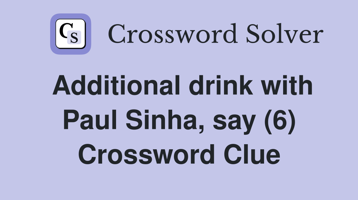 Additional drink with Paul Sinha, say (6) Crossword Clue
