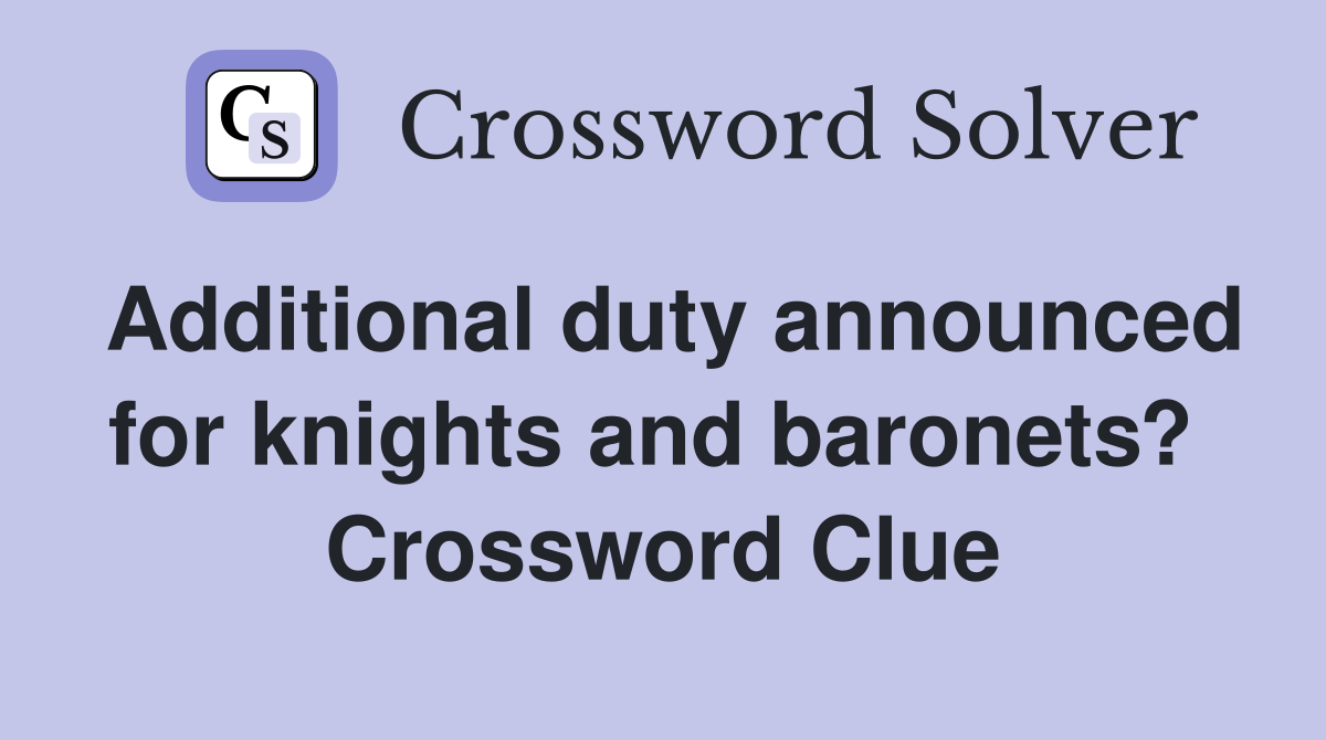 Additional duty announced for knights and baronets?  Crossword Clue