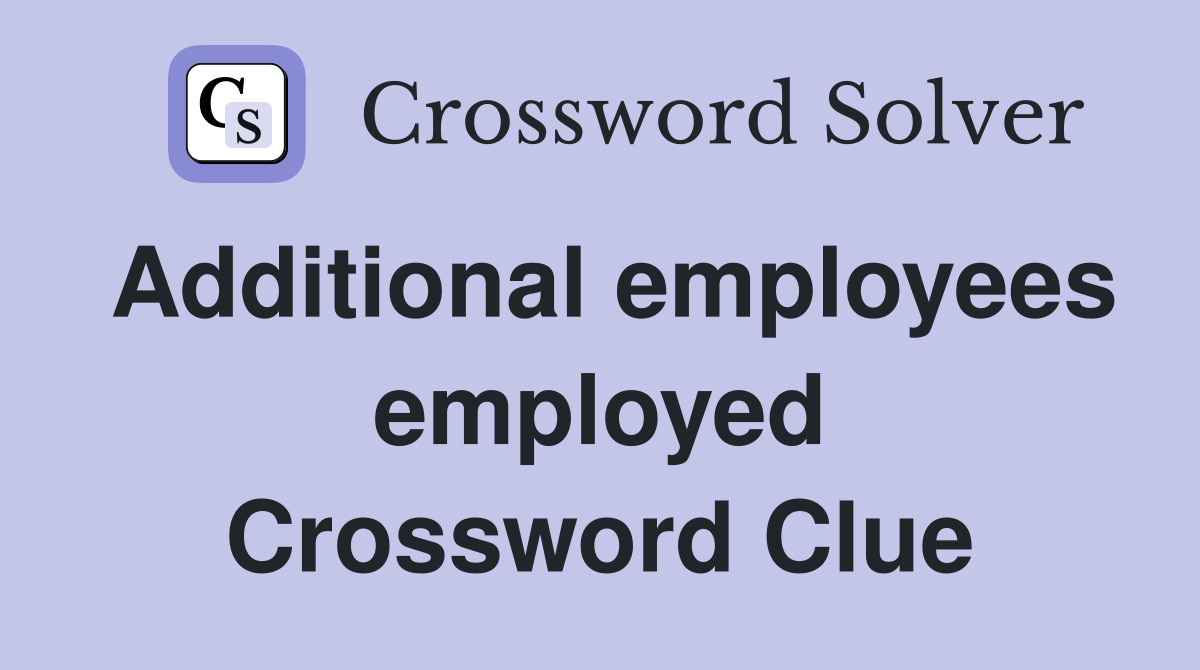Additional employees employed Crossword Clue