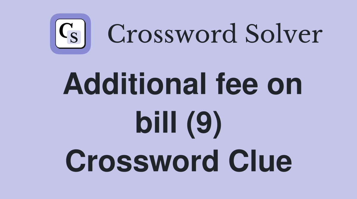 Additional fee on bill (9) Crossword Clue