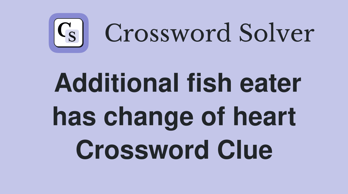 Additional fish eater has change of heart Crossword Clue