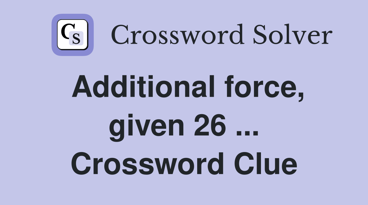 Additional force, given 26 ... Crossword Clue