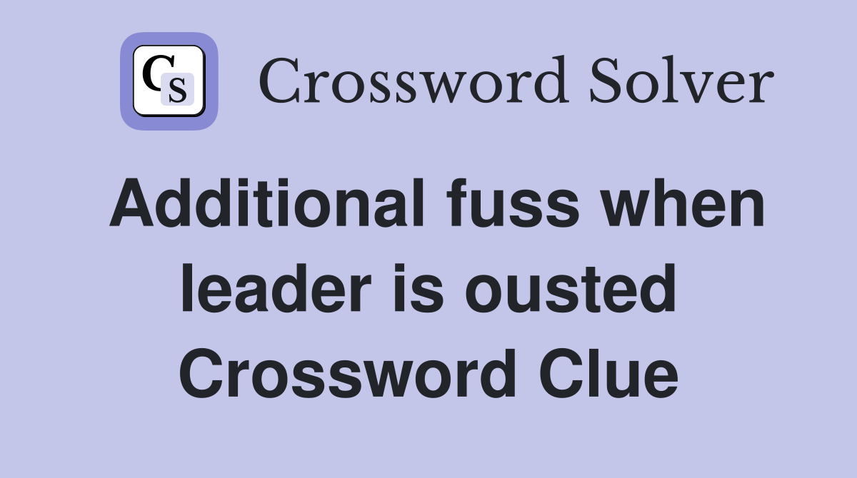Additional fuss when leader is ousted Crossword Clue