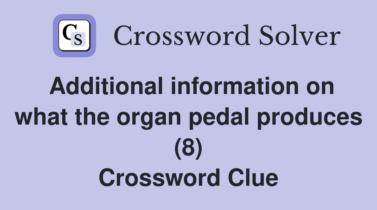 Additional information on what the organ pedal produces (8) Crossword Clue