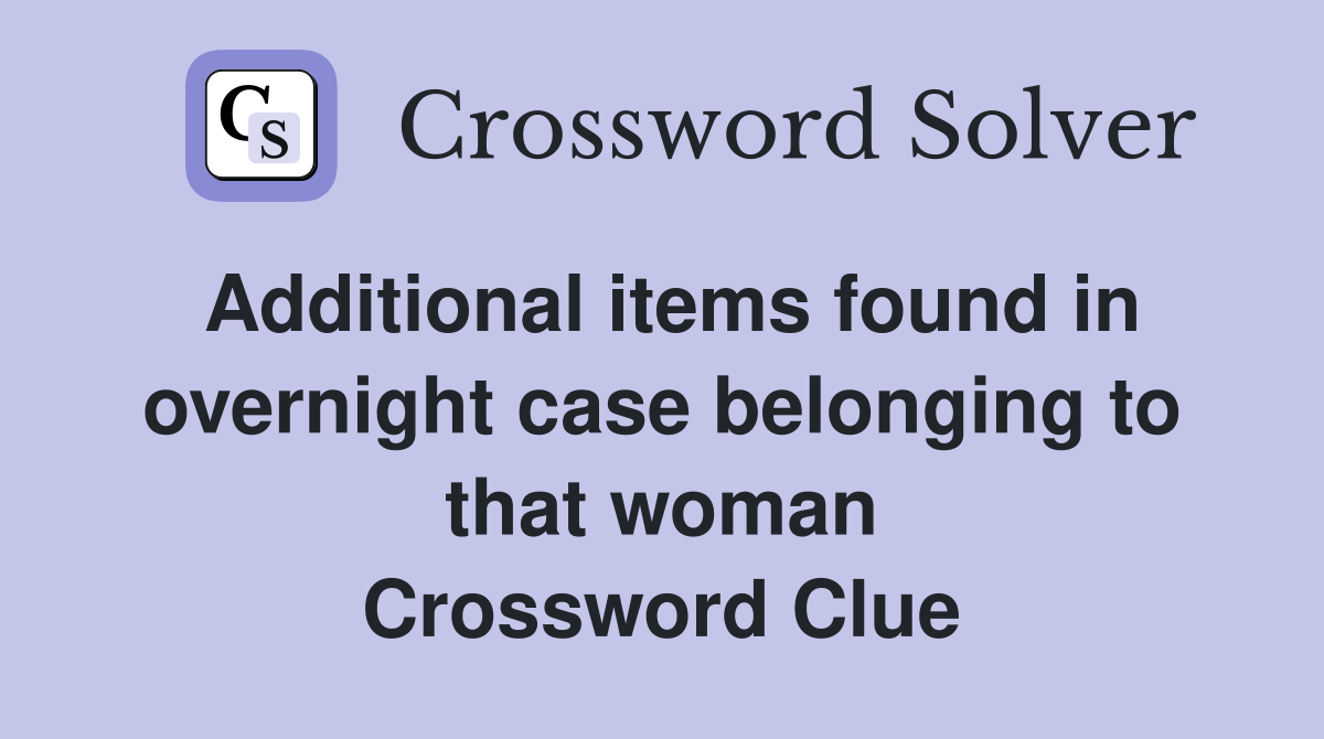 Additional items found in overnight case belonging to that woman Crossword Clue