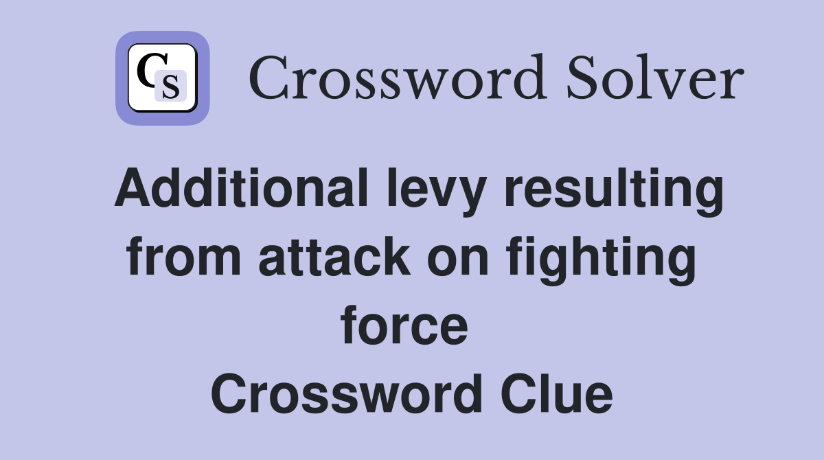 Additional levy resulting from attack on fighting force  Crossword Clue