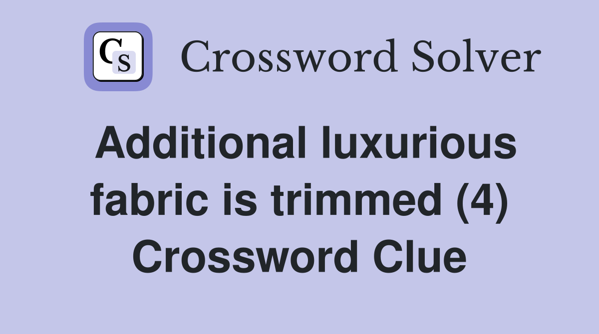 Additional luxurious fabric is trimmed (4) Crossword Clue