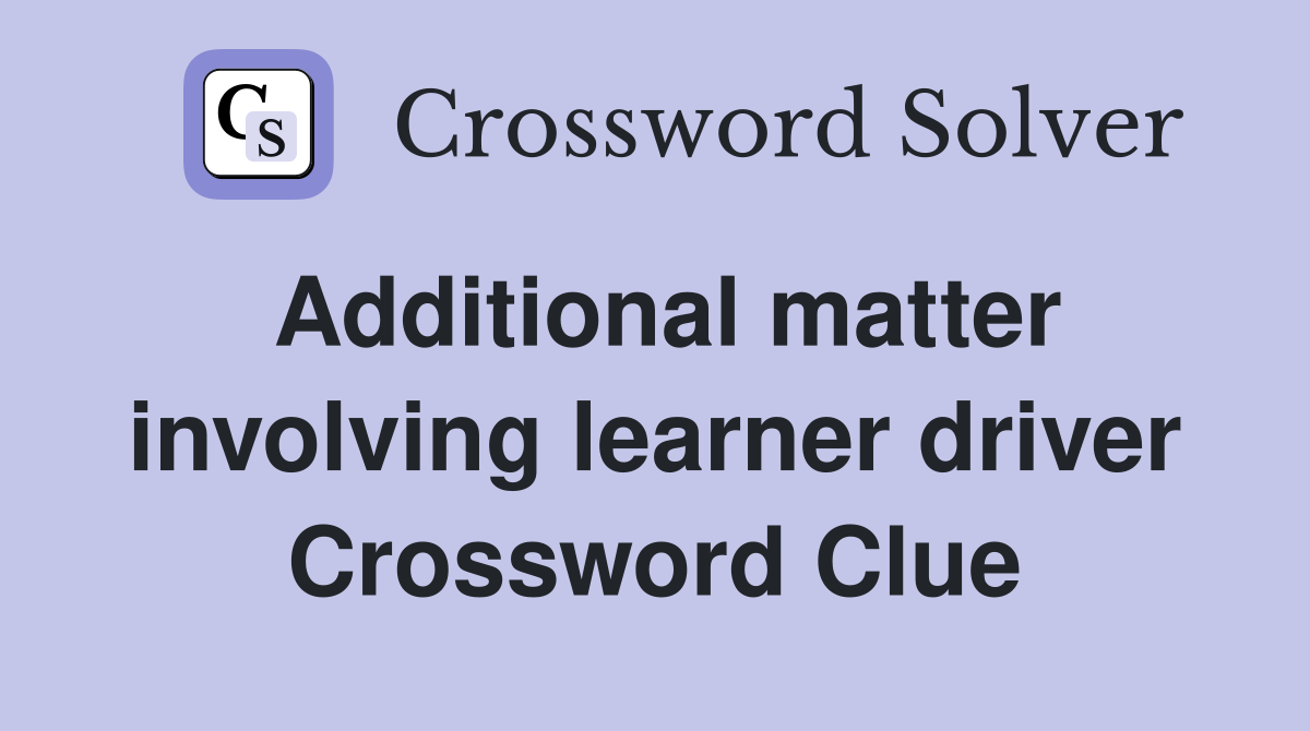 Additional matter involving learner driver Crossword Clue
