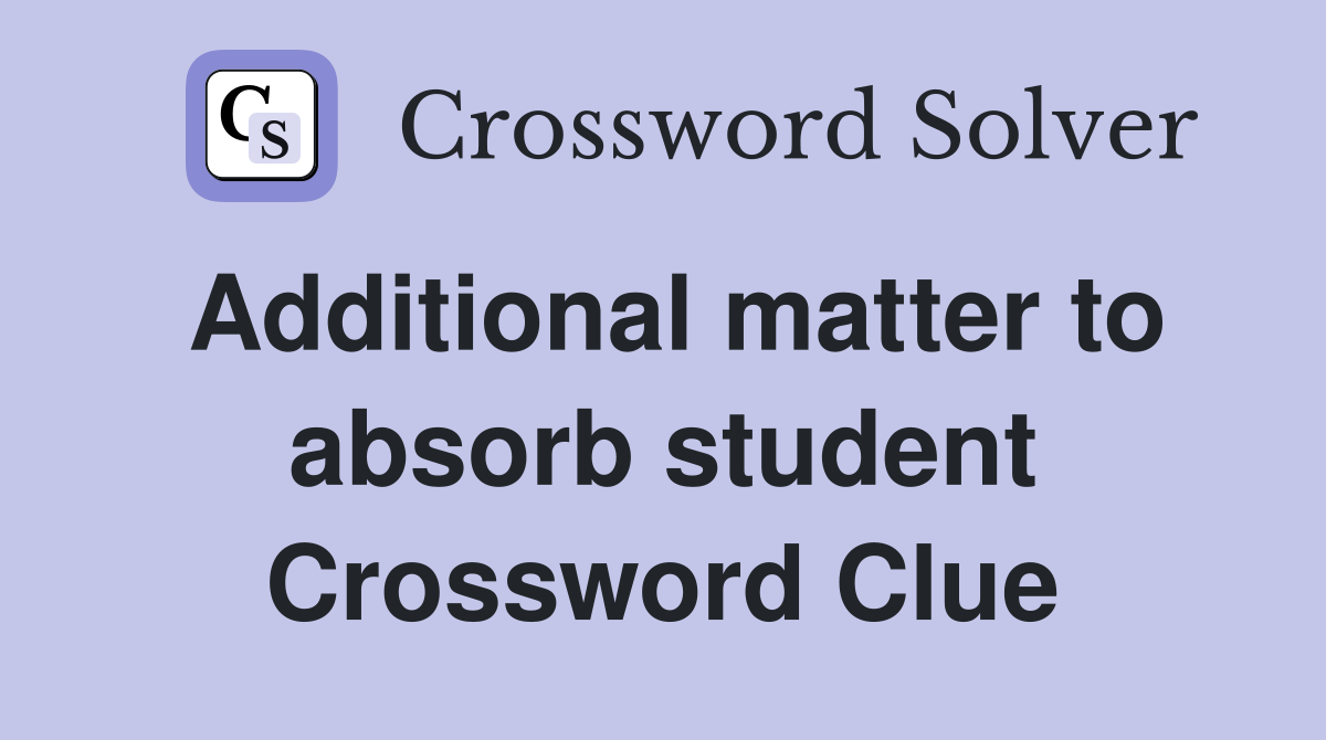 Additional matter to absorb student Crossword Clue