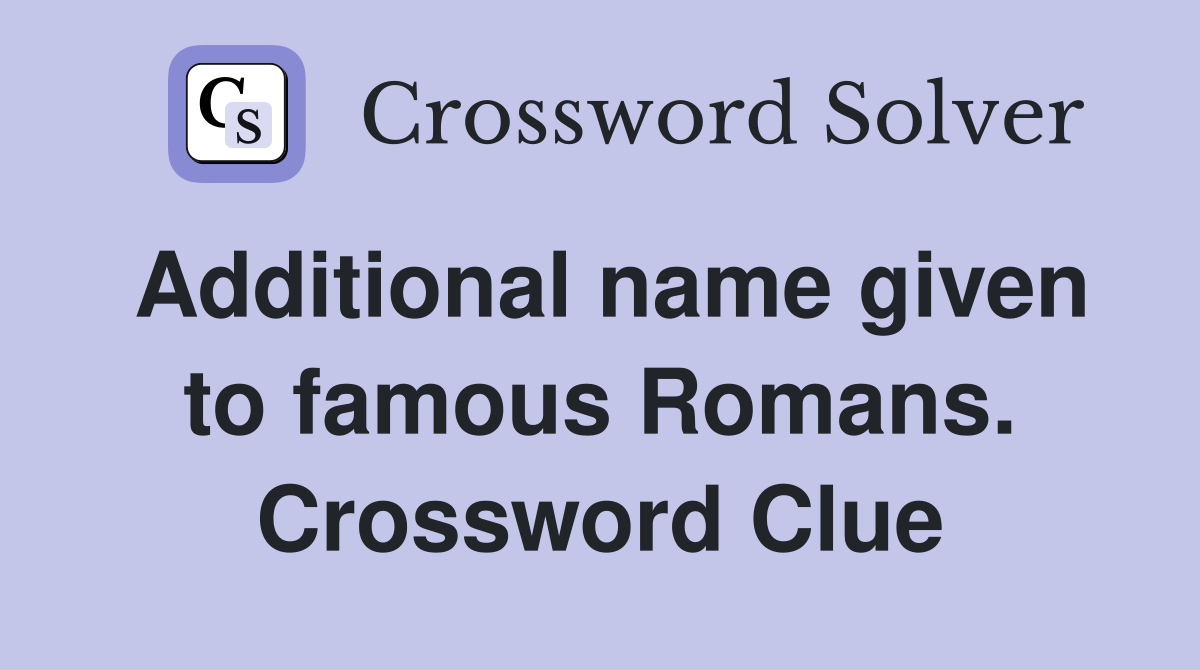 Additional name given to famous Romans. Crossword Clue