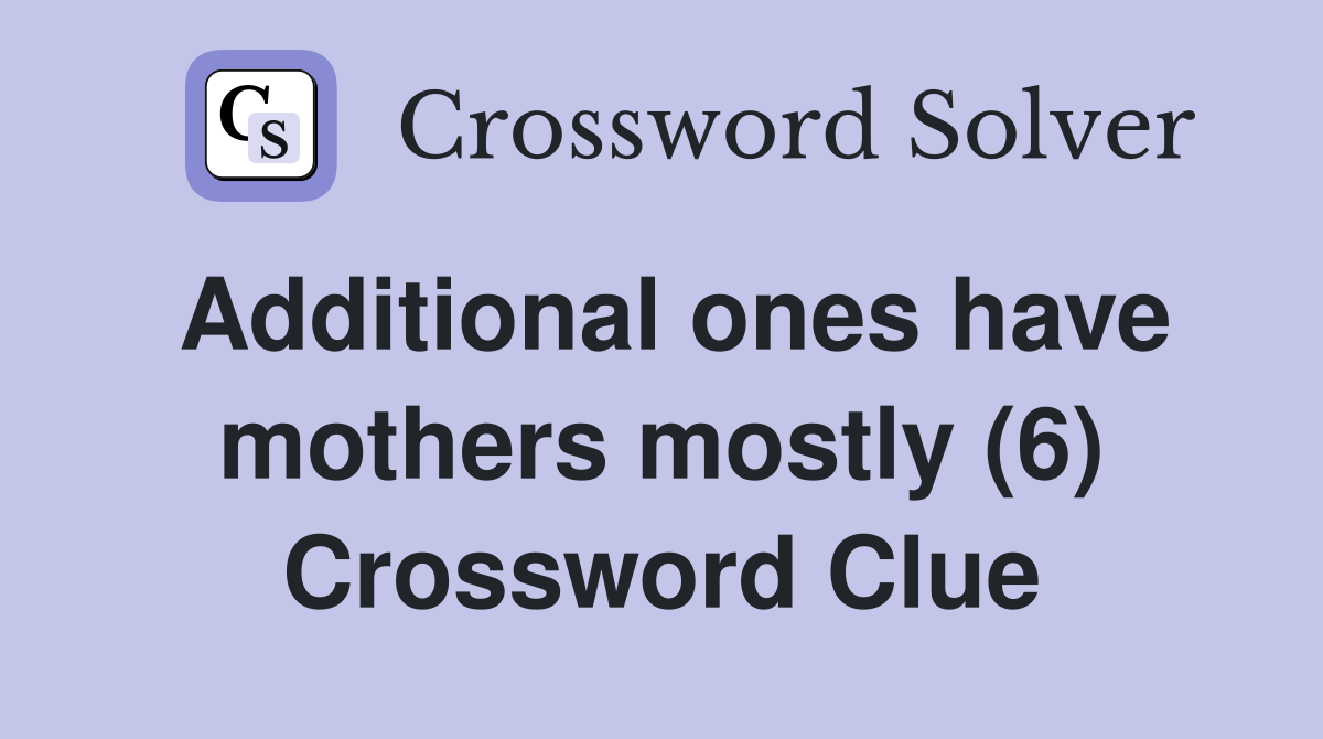 Additional ones have mothers mostly (6) Crossword Clue