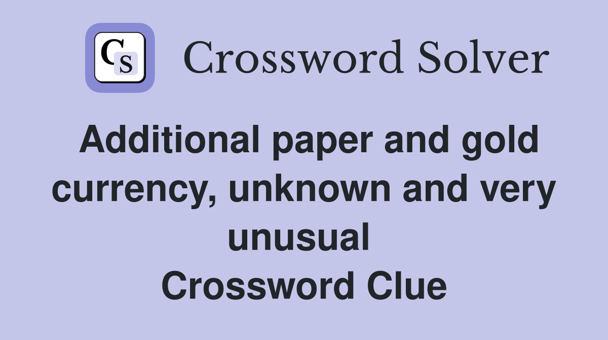 Additional paper and gold currency, unknown and very unusual  Crossword Clue