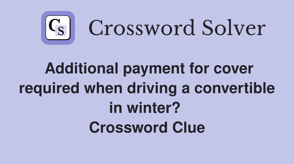 Additional payment for cover required when driving a convertible in winter?  Crossword Clue