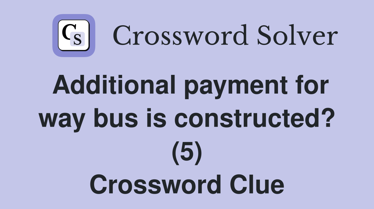 Additional payment for way bus is constructed? (5) Crossword Clue